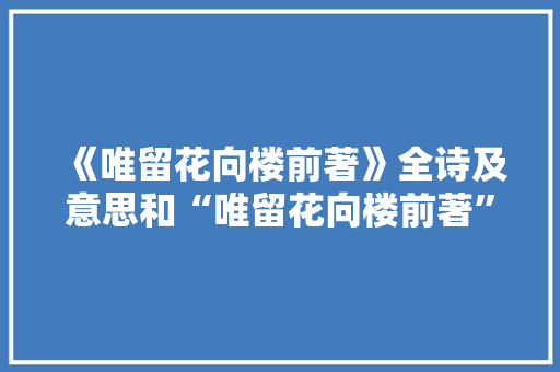 《唯留花向楼前著》全诗及意思和“唯留花向楼前著”的拼音注释