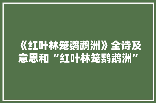 《红叶林笼鹦鹉洲》全诗及意思和“红叶林笼鹦鹉洲”的拼音注释