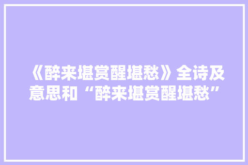 《醉来堪赏醒堪愁》全诗及意思和“醉来堪赏醒堪愁”的拼音注释