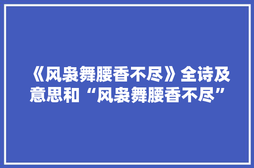 《风袅舞腰香不尽》全诗及意思和“风袅舞腰香不尽”的拼音注释