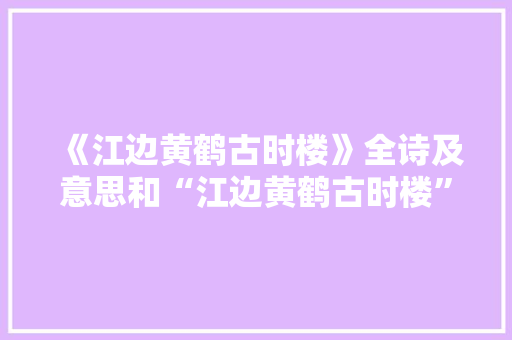 《江边黄鹤古时楼》全诗及意思和“江边黄鹤古时楼”的拼音注释