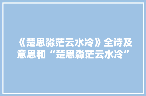 《楚思淼茫云水冷》全诗及意思和“楚思淼茫云水冷”的拼音注释 诗词鉴赏