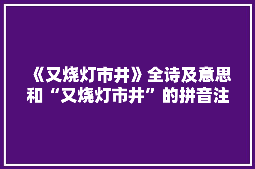 《又烧灯市井》全诗及意思和“又烧灯市井”的拼音注释