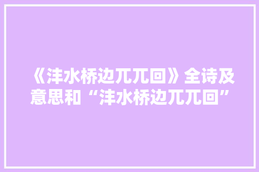 《沣水桥边兀兀回》全诗及意思和“沣水桥边兀兀回”的拼音注释 诗词鉴赏