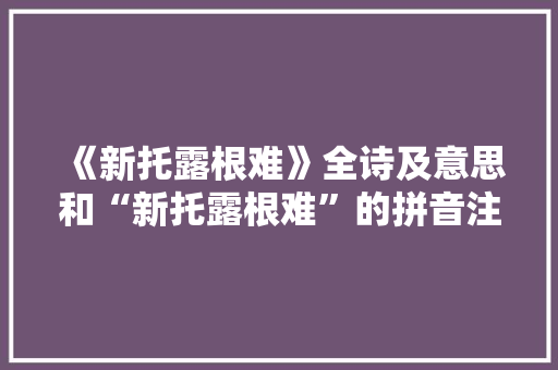 《新托露根难》全诗及意思和“新托露根难”的拼音注释 诗词鉴赏
