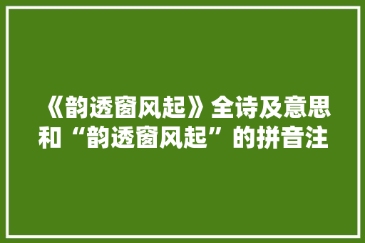 《韵透窗风起》全诗及意思和“韵透窗风起”的拼音注释