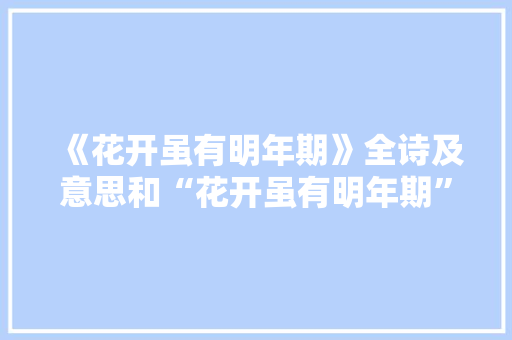 《花开虽有明年期》全诗及意思和“花开虽有明年期”的拼音注释