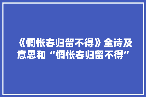 《惆怅春归留不得》全诗及意思和“惆怅春归留不得”的拼音注释