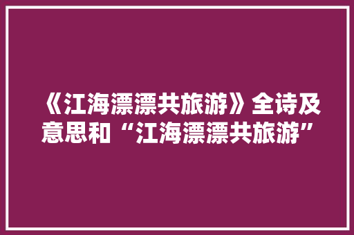 《江海漂漂共旅游》全诗及意思和“江海漂漂共旅游”的拼音注释 诗词鉴赏