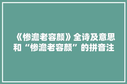 《惨澹老容颜》全诗及意思和“惨澹老容颜”的拼音注释
