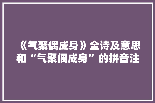 《气聚偶成身》全诗及意思和“气聚偶成身”的拼音注释