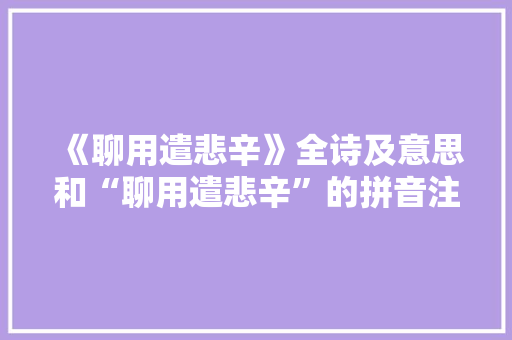 《聊用遣悲辛》全诗及意思和“聊用遣悲辛”的拼音注释