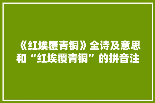 《红埃覆青铜》全诗及意思和“红埃覆青铜”的拼音注释