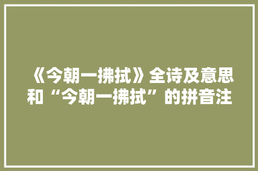 《今朝一拂拭》全诗及意思和“今朝一拂拭”的拼音注释