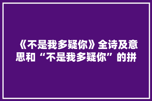 《不是我多疑你》全诗及意思和“不是我多疑你”的拼音注释