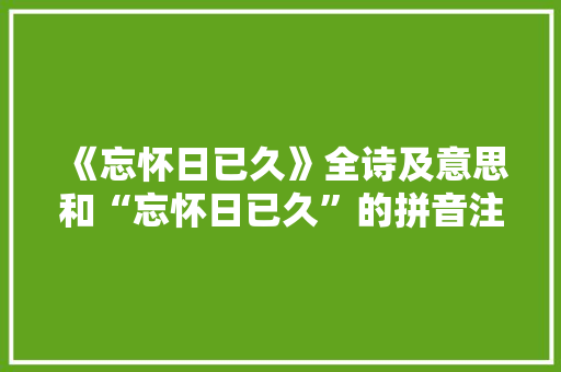 《忘怀日已久》全诗及意思和“忘怀日已久”的拼音注释 诗词鉴赏