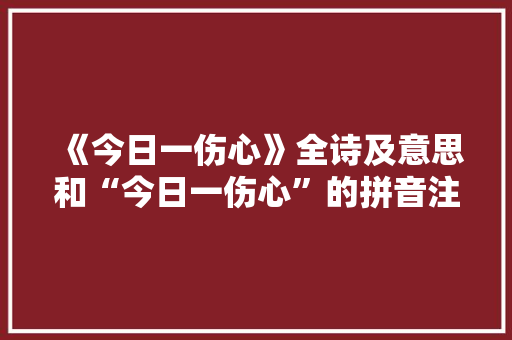 《今日一伤心》全诗及意思和“今日一伤心”的拼音注释 诗词鉴赏