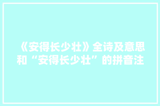 《安得长少壮》全诗及意思和“安得长少壮”的拼音注释 诗词鉴赏
