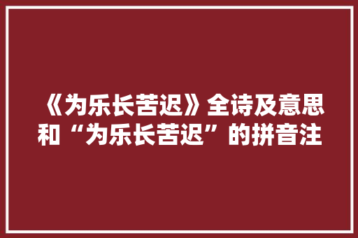 《为乐长苦迟》全诗及意思和“为乐长苦迟”的拼音注释