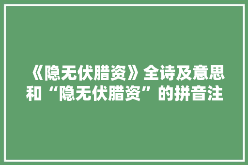 《隐无伏腊资》全诗及意思和“隐无伏腊资”的拼音注释 诗词鉴赏