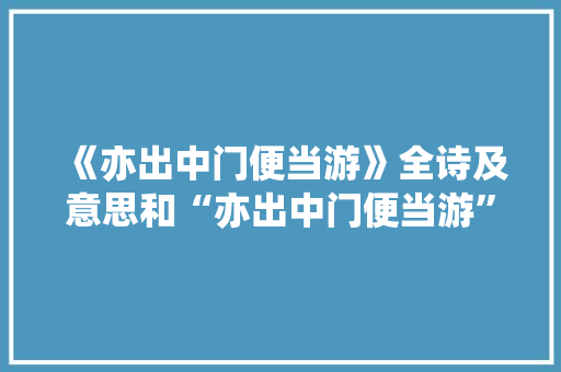 《亦出中门便当游》全诗及意思和“亦出中门便当游”的拼音注释