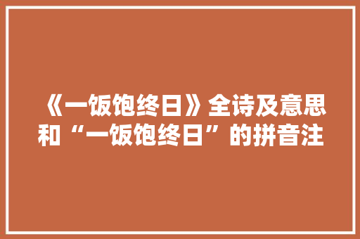 《一饭饱终日》全诗及意思和“一饭饱终日”的拼音注释