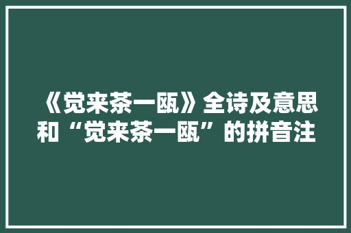 《觉来茶一瓯》全诗及意思和“觉来茶一瓯”的拼音注释 诗词鉴赏