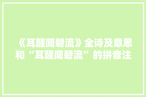 《耳醒闻碧流》全诗及意思和“耳醒闻碧流”的拼音注释 诗词鉴赏