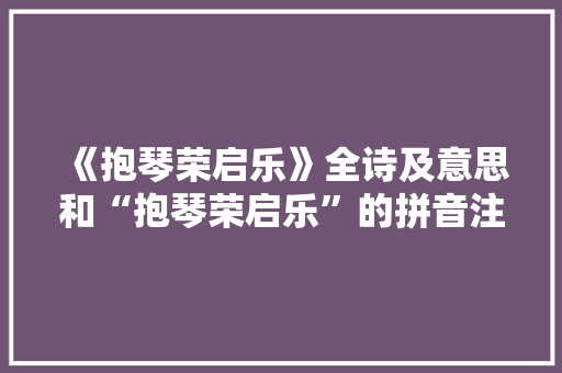《抱琴荣启乐》全诗及意思和“抱琴荣启乐”的拼音注释 诗词鉴赏