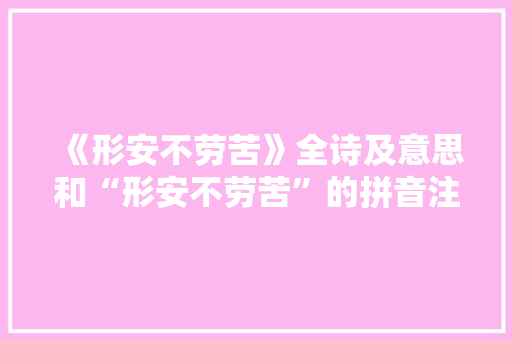 《形安不劳苦》全诗及意思和“形安不劳苦”的拼音注释 诗词鉴赏