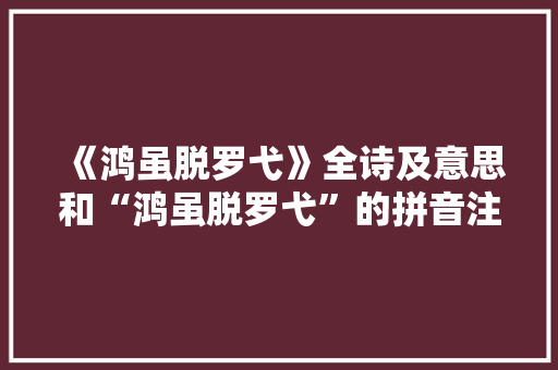 《鸿虽脱罗弋》全诗及意思和“鸿虽脱罗弋”的拼音注释 诗词鉴赏