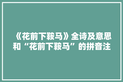 《花前下鞍马》全诗及意思和“花前下鞍马”的拼音注释
