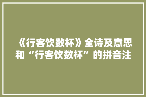 《行客饮数杯》全诗及意思和“行客饮数杯”的拼音注释
