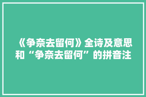 《争奈去留何》全诗及意思和“争奈去留何”的拼音注释 诗词鉴赏