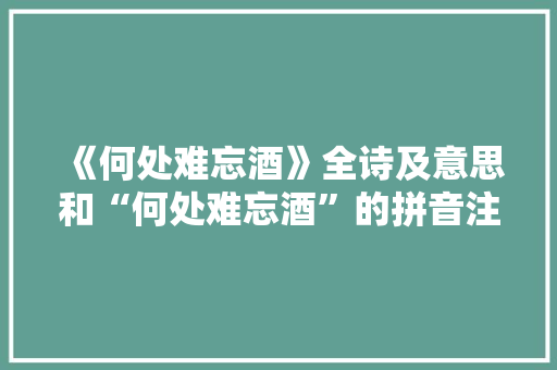 《何处难忘酒》全诗及意思和“何处难忘酒”的拼音注释 诗词鉴赏