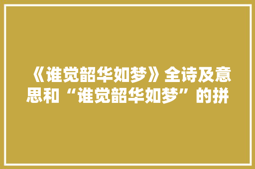 《谁觉韶华如梦》全诗及意思和“谁觉韶华如梦”的拼音注释