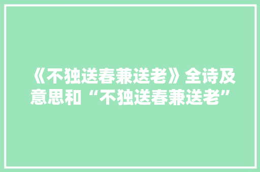 《不独送春兼送老》全诗及意思和“不独送春兼送老”的拼音注释 诗词鉴赏