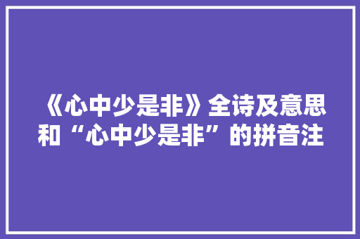 《心中少是非》全诗及意思和“心中少是非”的拼音注释