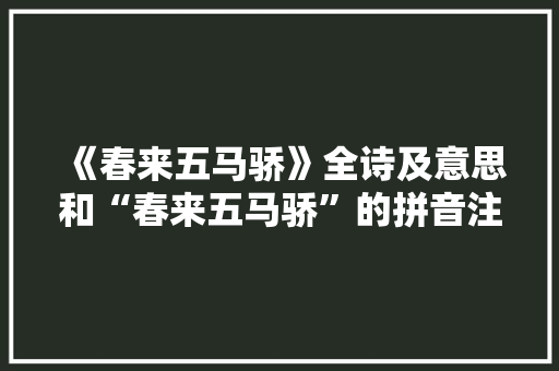 《春来五马骄》全诗及意思和“春来五马骄”的拼音注释 诗词鉴赏
