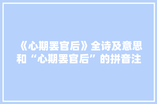 《心期罢官后》全诗及意思和“心期罢官后”的拼音注释