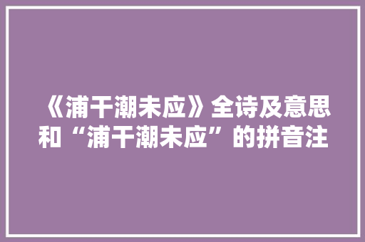 《浦干潮未应》全诗及意思和“浦干潮未应”的拼音注释 诗词鉴赏