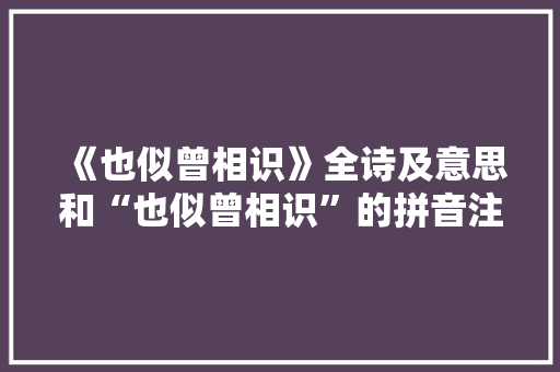 《也似曾相识》全诗及意思和“也似曾相识”的拼音注释