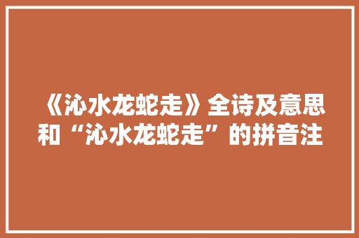 《沁水龙蛇走》全诗及意思和“沁水龙蛇走”的拼音注释 诗词鉴赏