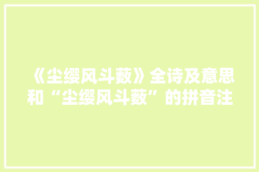 《尘缨风斗薮》全诗及意思和“尘缨风斗薮”的拼音注释 诗词鉴赏