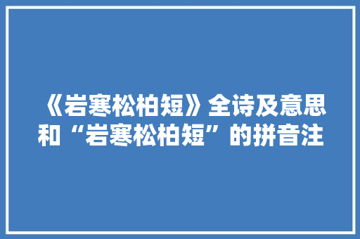 《岩寒松柏短》全诗及意思和“岩寒松柏短”的拼音注释 诗词鉴赏