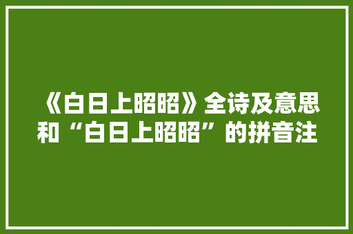 《白日上昭昭》全诗及意思和“白日上昭昭”的拼音注释