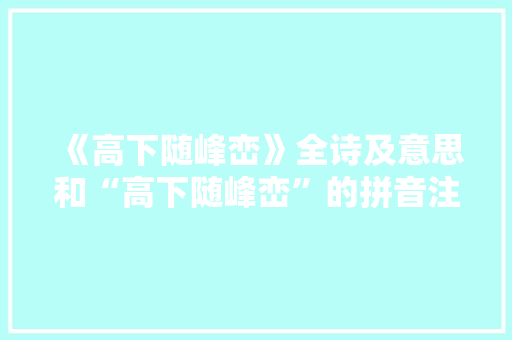 《高下随峰峦》全诗及意思和“高下随峰峦”的拼音注释
