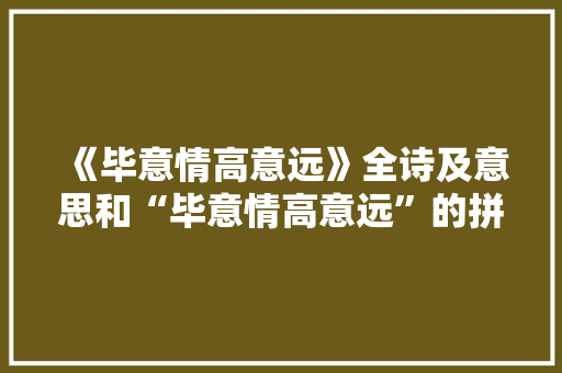 《毕意情高意远》全诗及意思和“毕意情高意远”的拼音注释