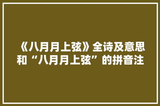 《八月月上弦》全诗及意思和“八月月上弦”的拼音注释