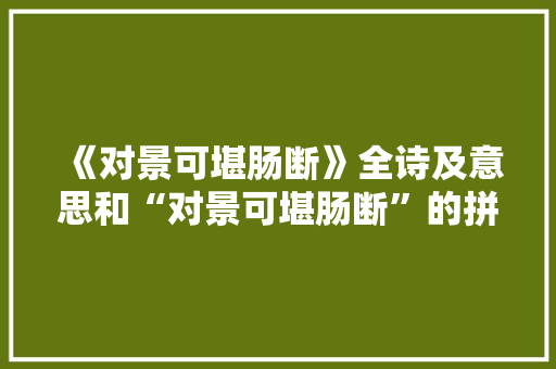 《对景可堪肠断》全诗及意思和“对景可堪肠断”的拼音注释 诗词鉴赏